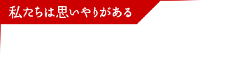 私たちは思いやりがある