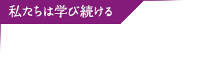 私たちは学び続ける